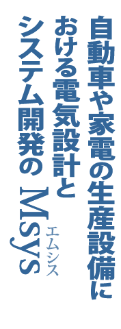 自動車や家電の生産設備における電気設計とシステム開発のエムシス